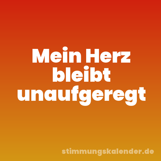 Mein Herz bleibt unaufgeregt