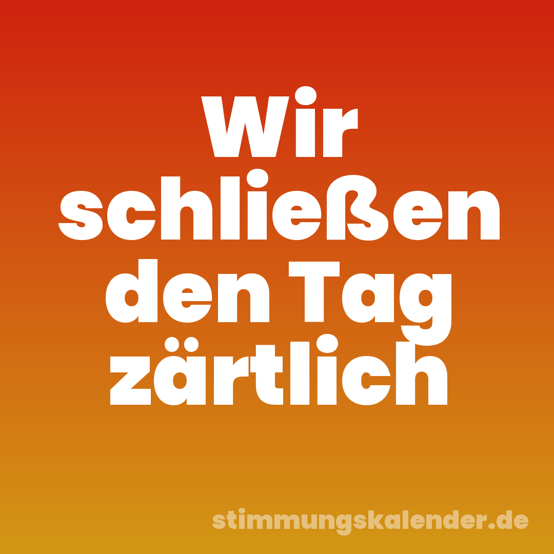 Wir schließen den Tag zärtlich