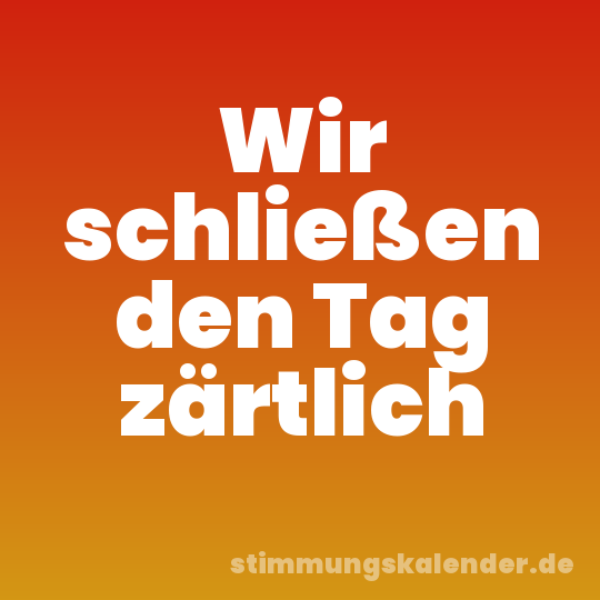 Wir schließen den Tag zärtlich