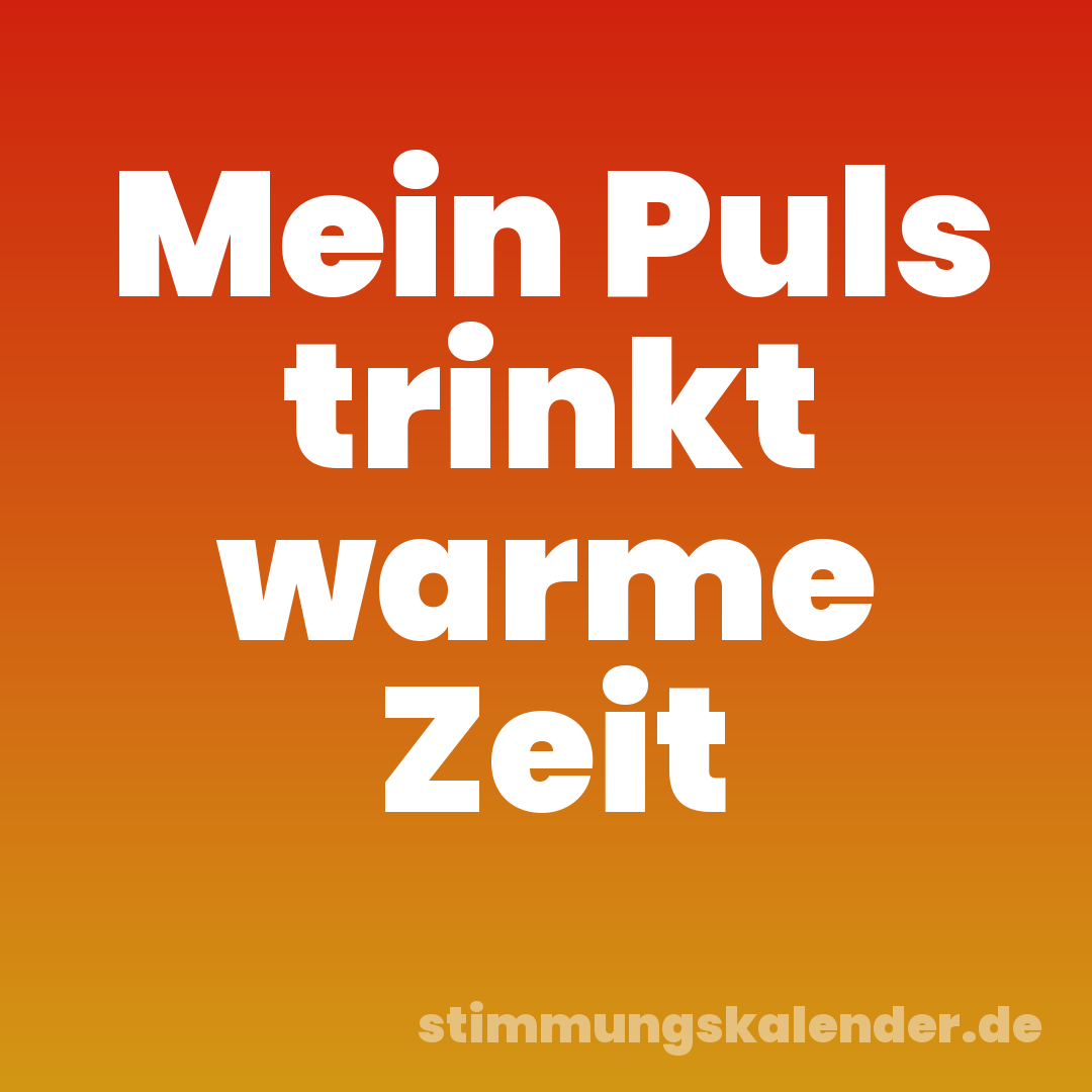 Mein Puls trinkt warme Zeit