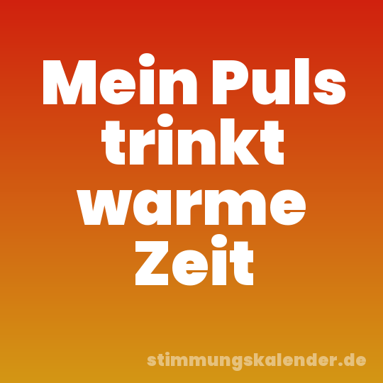 Mein Puls trinkt warme Zeit