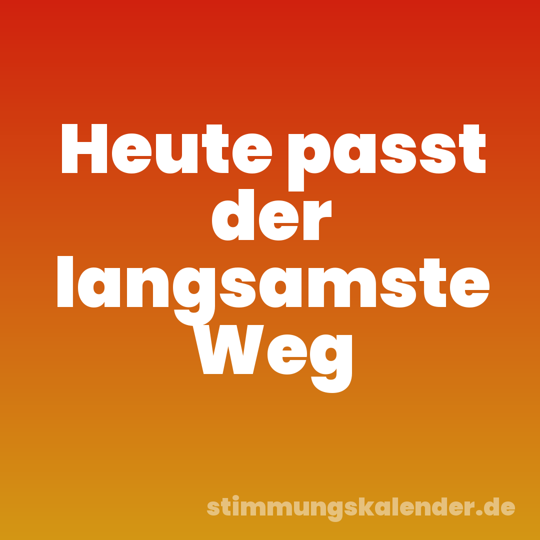 Heute passt der langsamste Weg