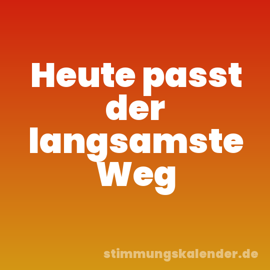 Heute passt der langsamste Weg
