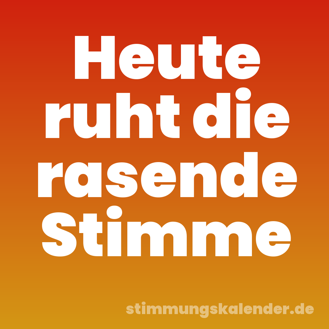 Heute ruht die rasende Stimme