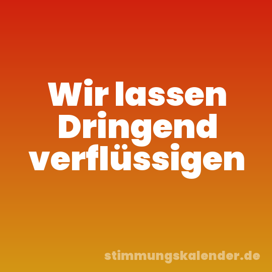 Wir lassen Dringend verflüssigen