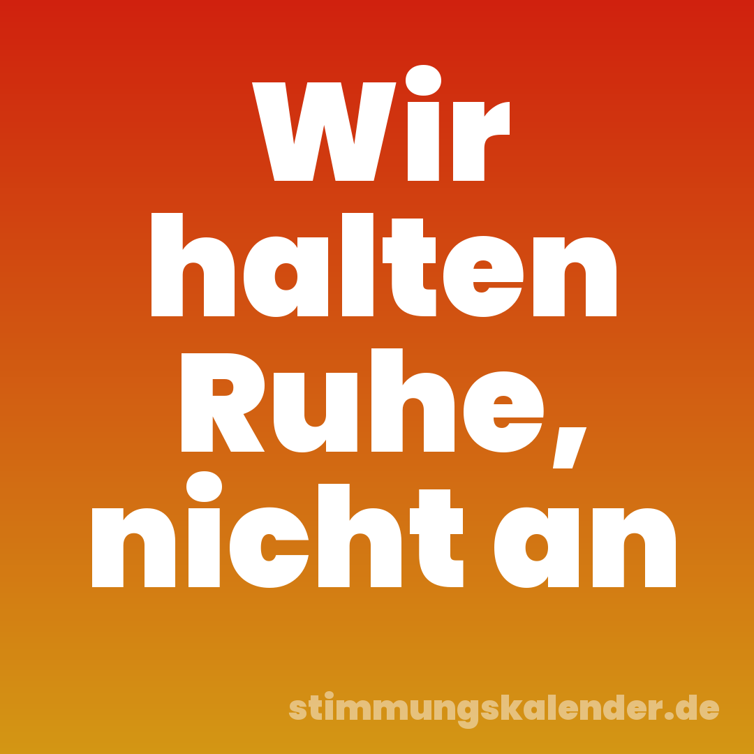 Wir halten Ruhe, nicht an