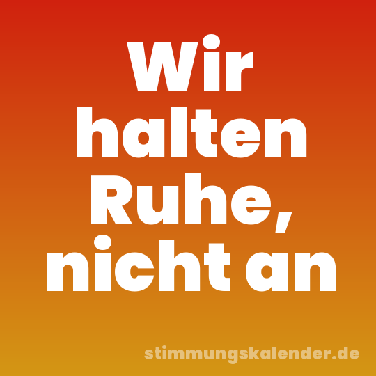 Wir halten Ruhe, nicht an