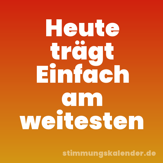 Heute trägt Einfach am weitesten