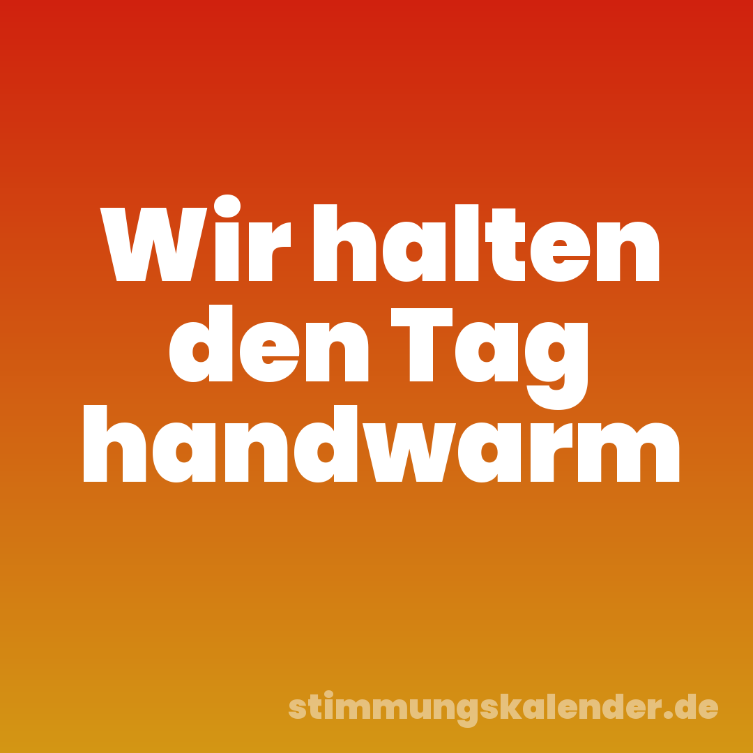 Wir halten den Tag handwarm