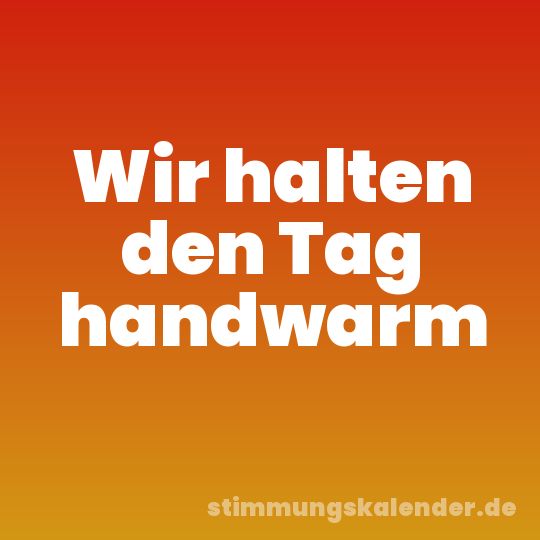 Wir halten den Tag handwarm