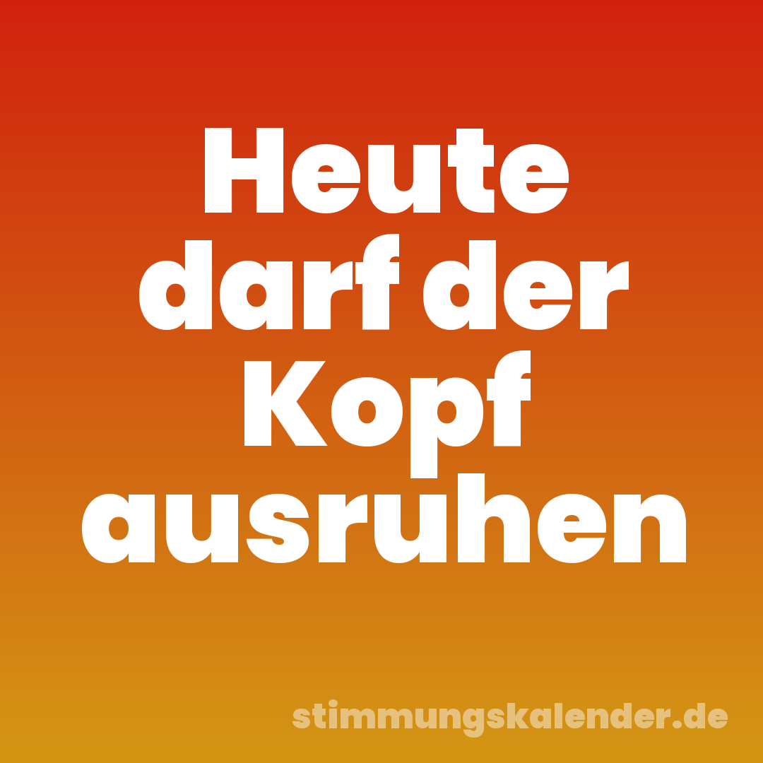 Heute darf der Kopf ausruhen