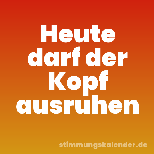 Heute darf der Kopf ausruhen