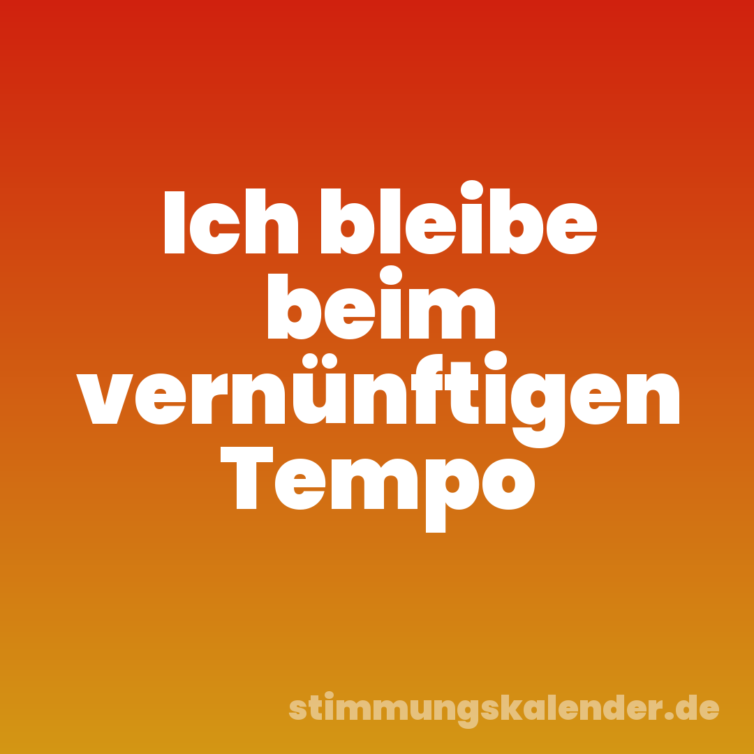 Ich bleibe beim vernünftigen Tempo