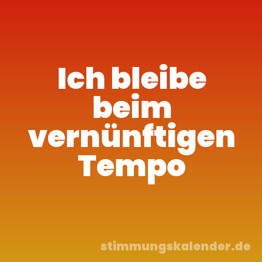 Ich bleibe beim vernünftigen Tempo