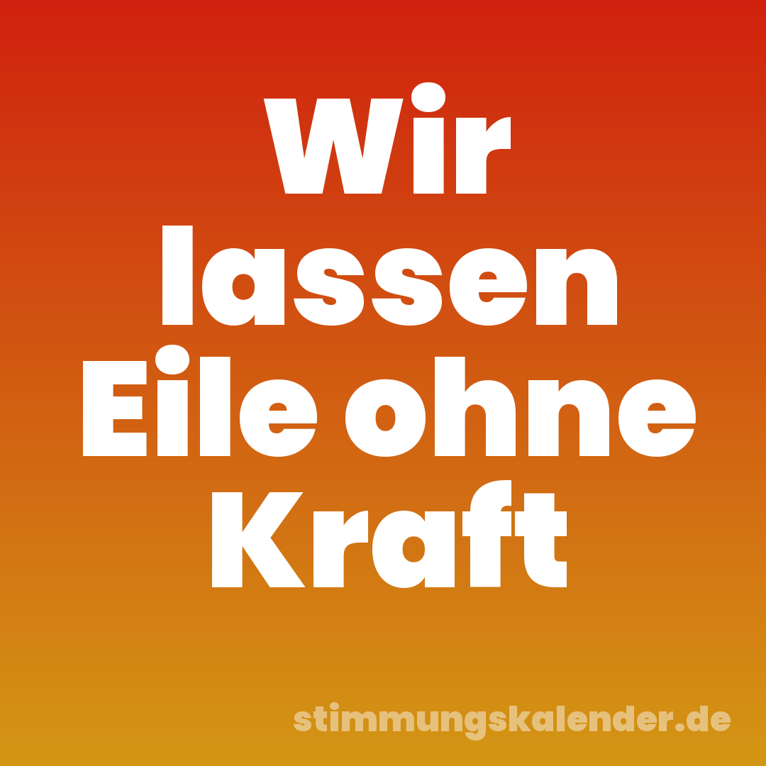 Wir lassen Eile ohne Kraft