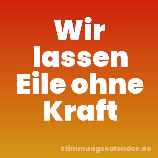Wir lassen Eile ohne Kraft