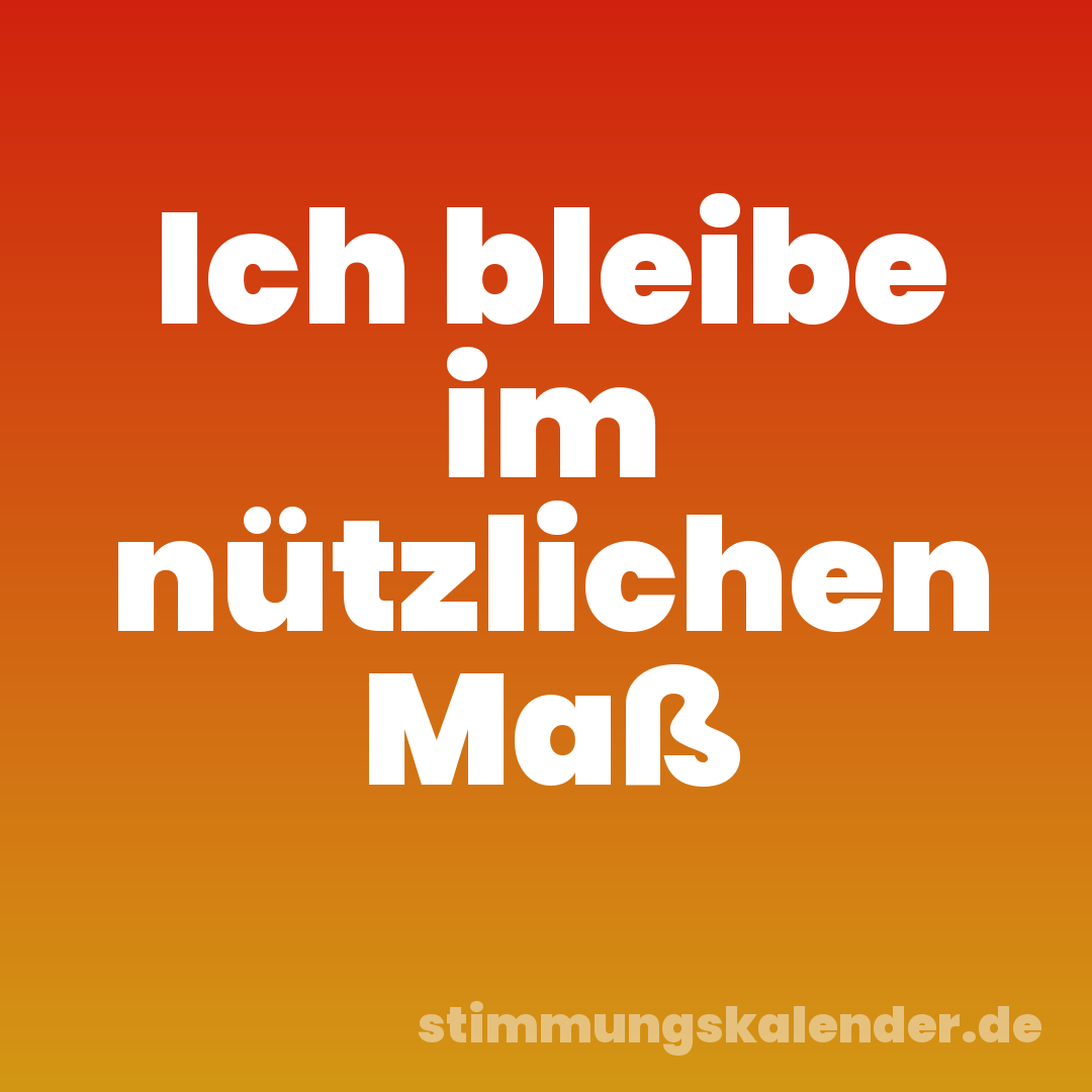 Ich bleibe im nützlichen Maß