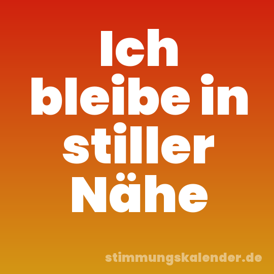 Ich bleibe in stiller Nähe