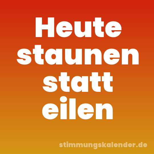 Heute staunen statt eilen