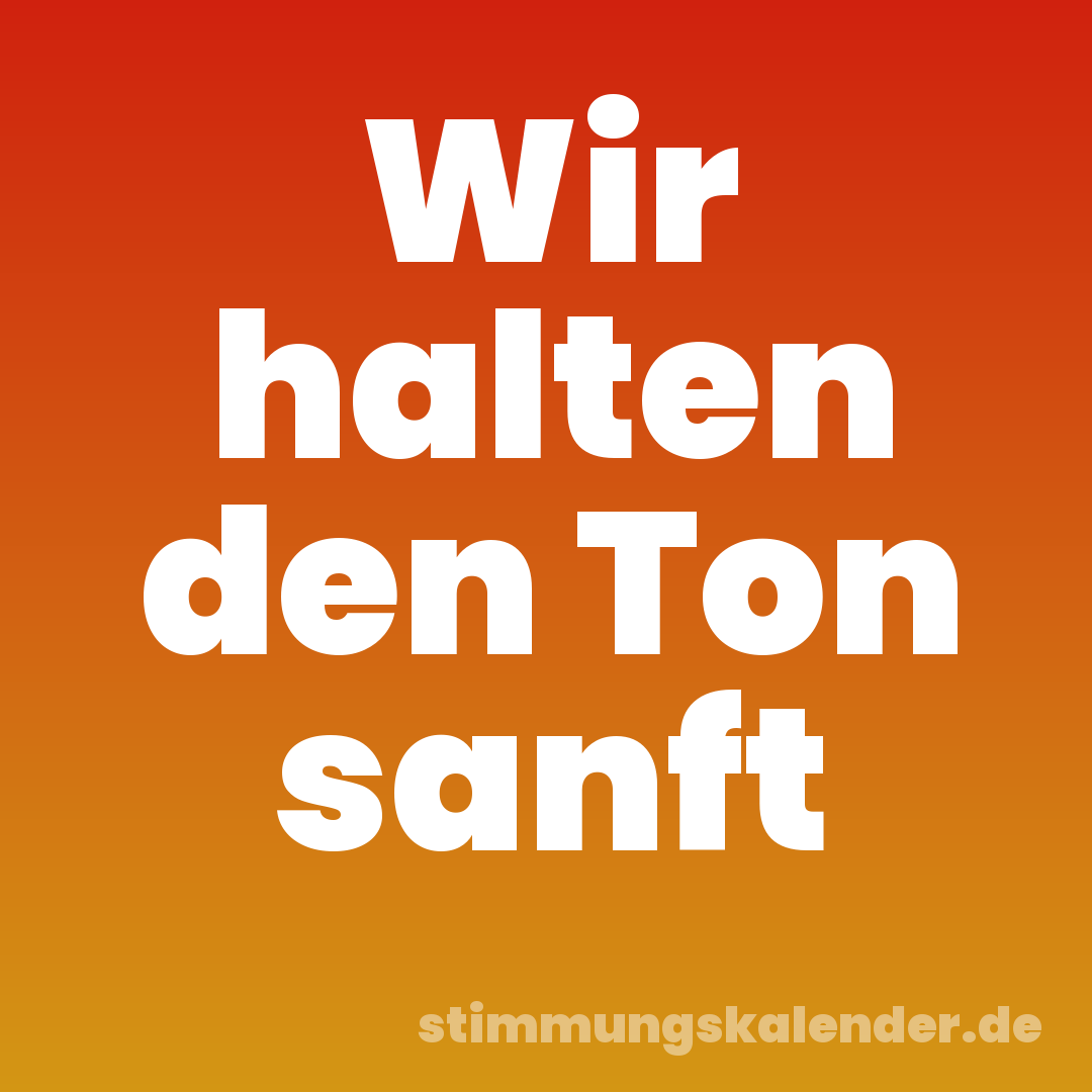 Wir halten den Ton sanft