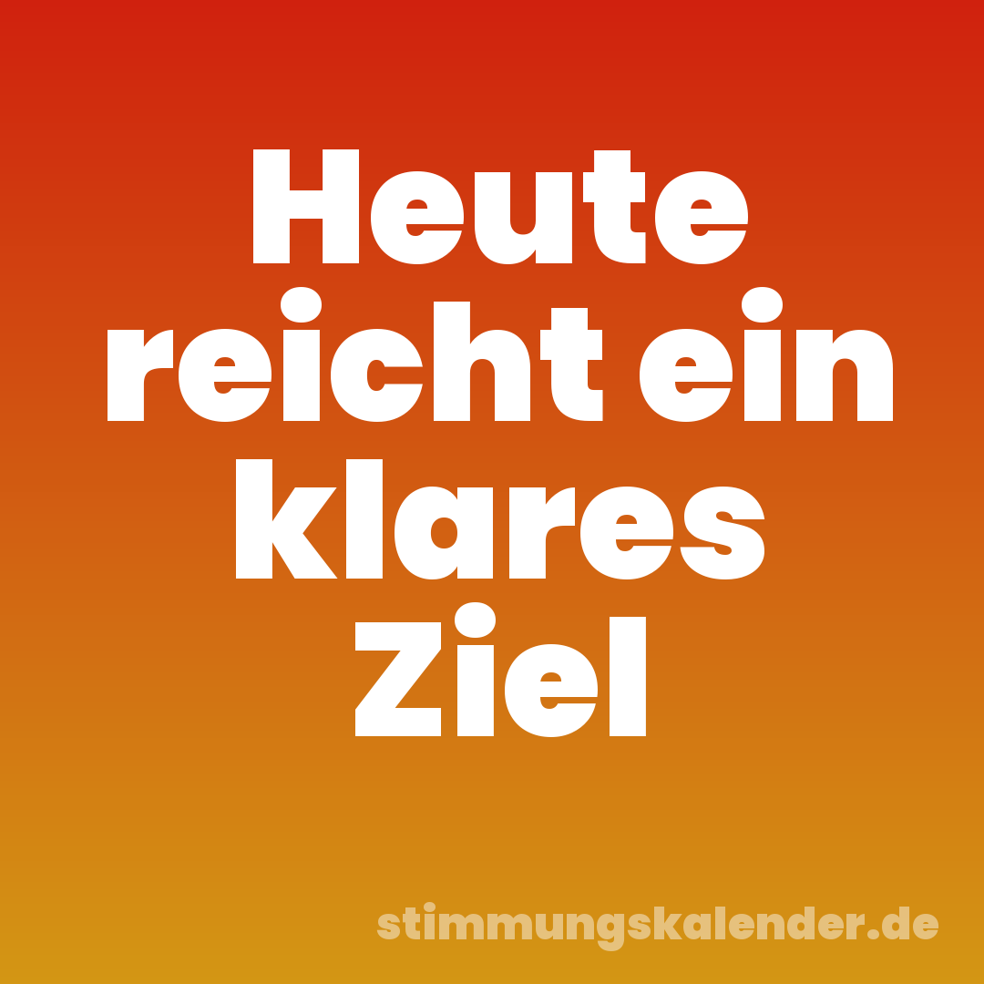 Heute reicht ein klares Ziel