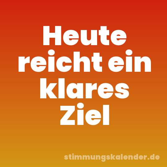 Heute reicht ein klares Ziel