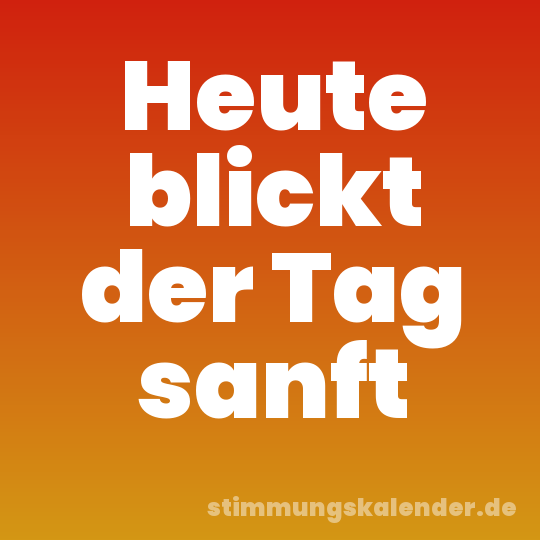 Heute blickt der Tag sanft