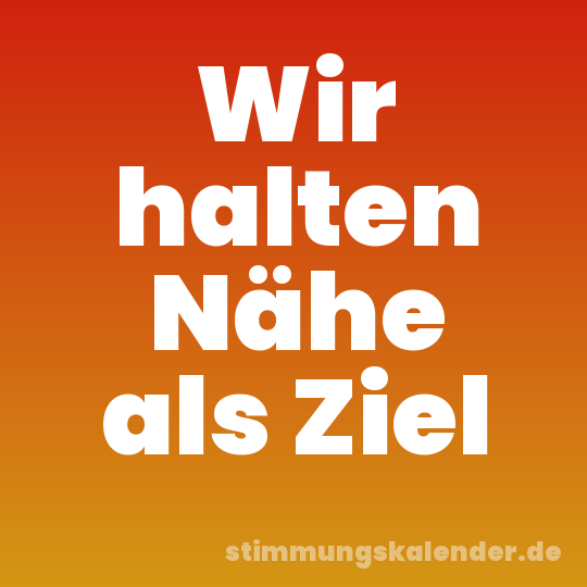 Wir halten Nähe als Ziel