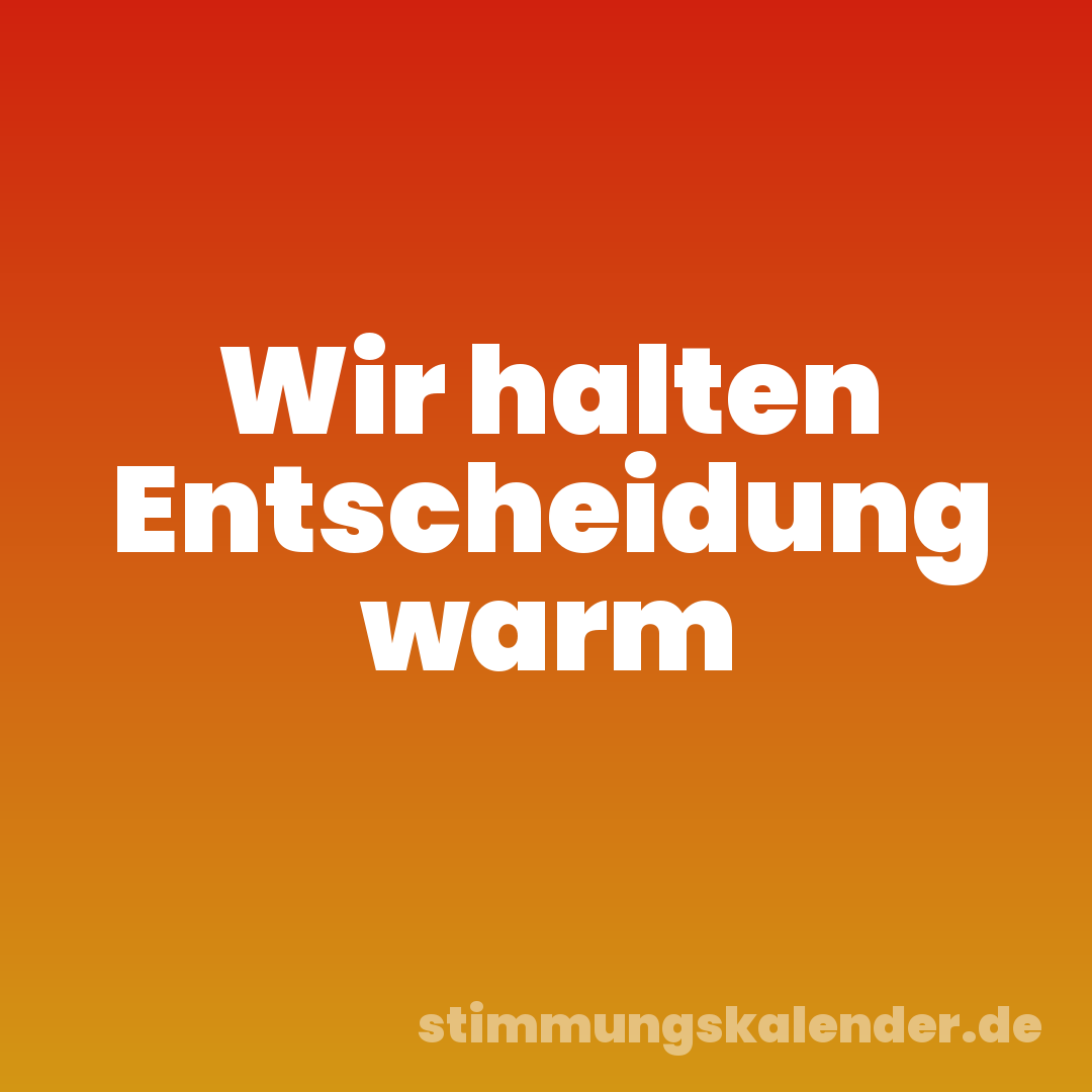 Wir halten Entscheidung warm