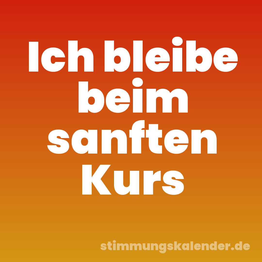 Ich bleibe beim sanften Kurs