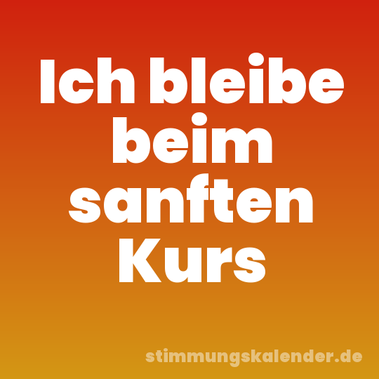 Ich bleibe beim sanften Kurs