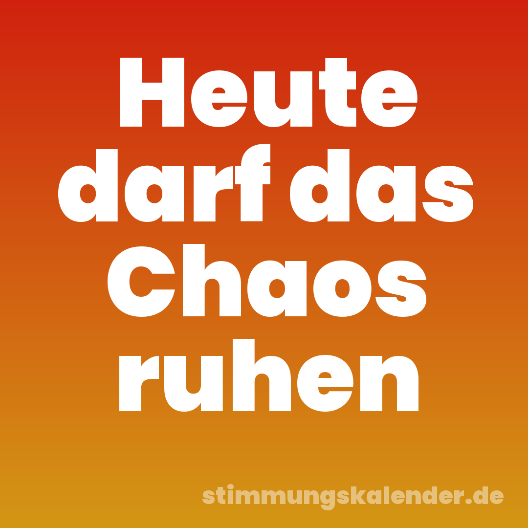 Heute darf das Chaos ruhen