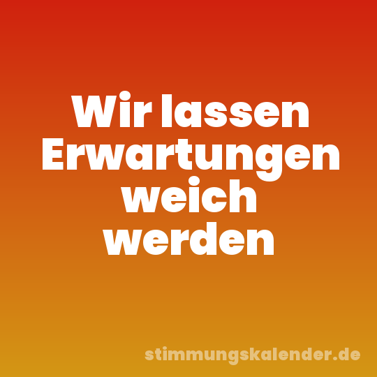 Wir lassen Erwartungen weich werden