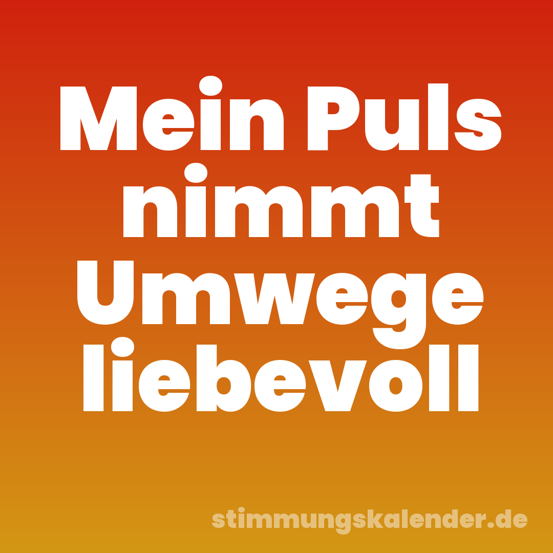 Mein Puls nimmt Umwege liebevoll