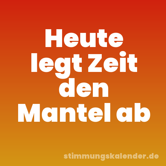 Heute legt Zeit den Mantel ab