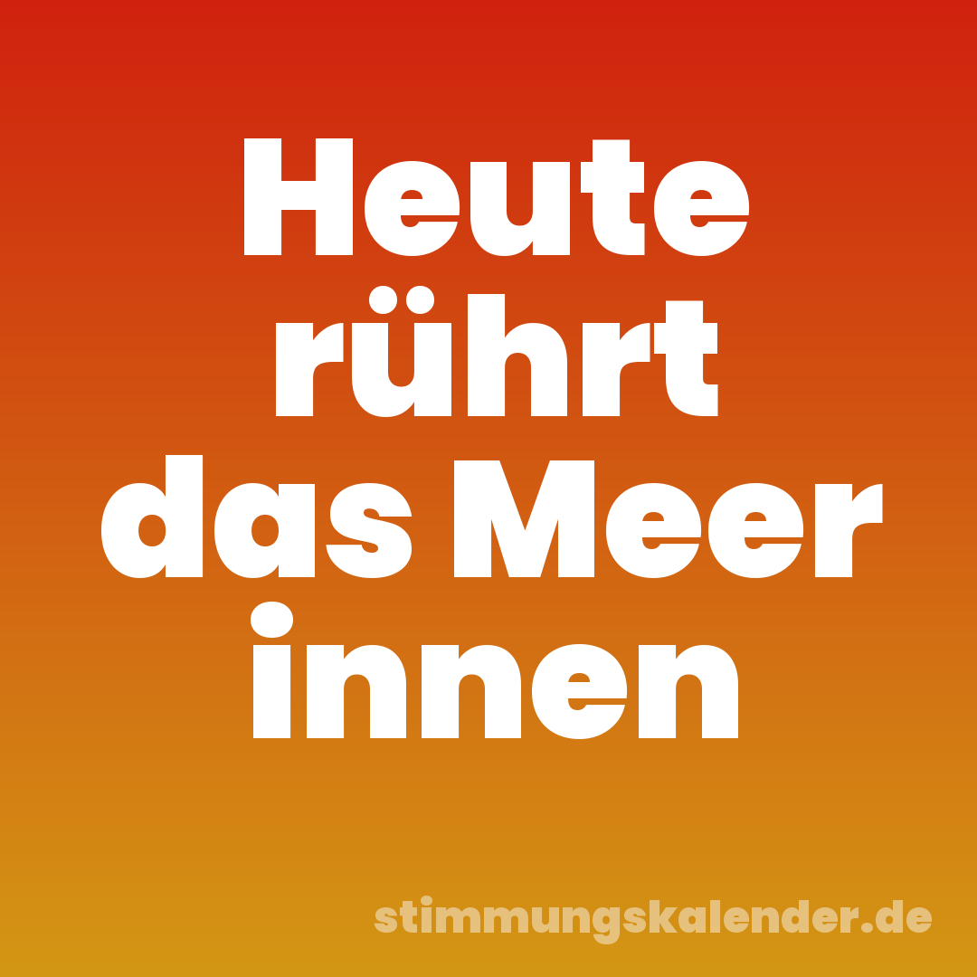 Heute rührt das Meer innen