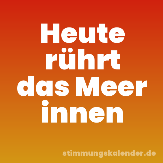 Heute rührt das Meer innen