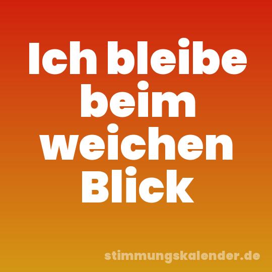 Ich bleibe beim weichen Blick