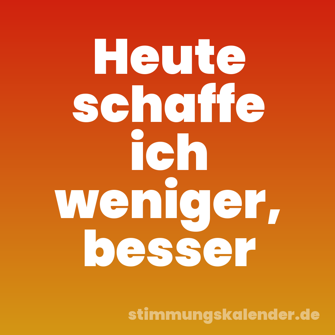 Heute schaffe ich weniger, besser