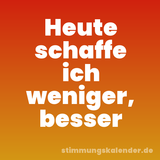 Heute schaffe ich weniger, besser