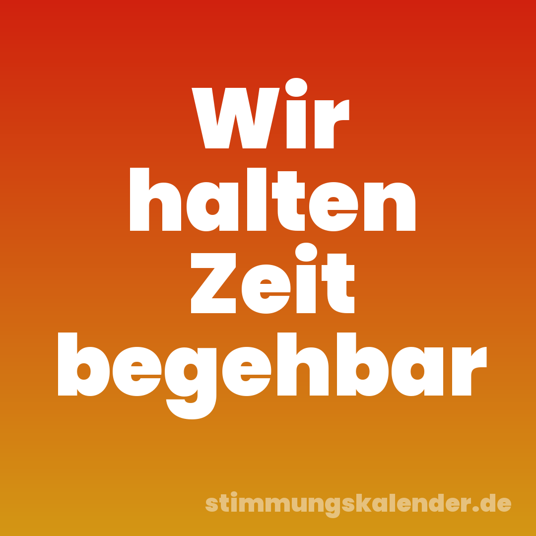 Wir halten Zeit begehbar