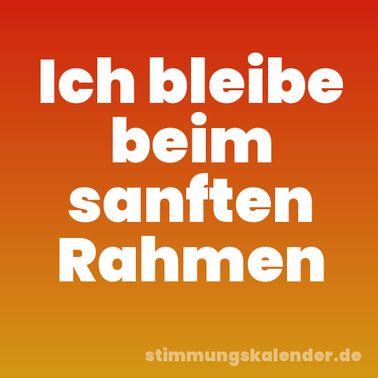 Ich bleibe beim sanften Rahmen