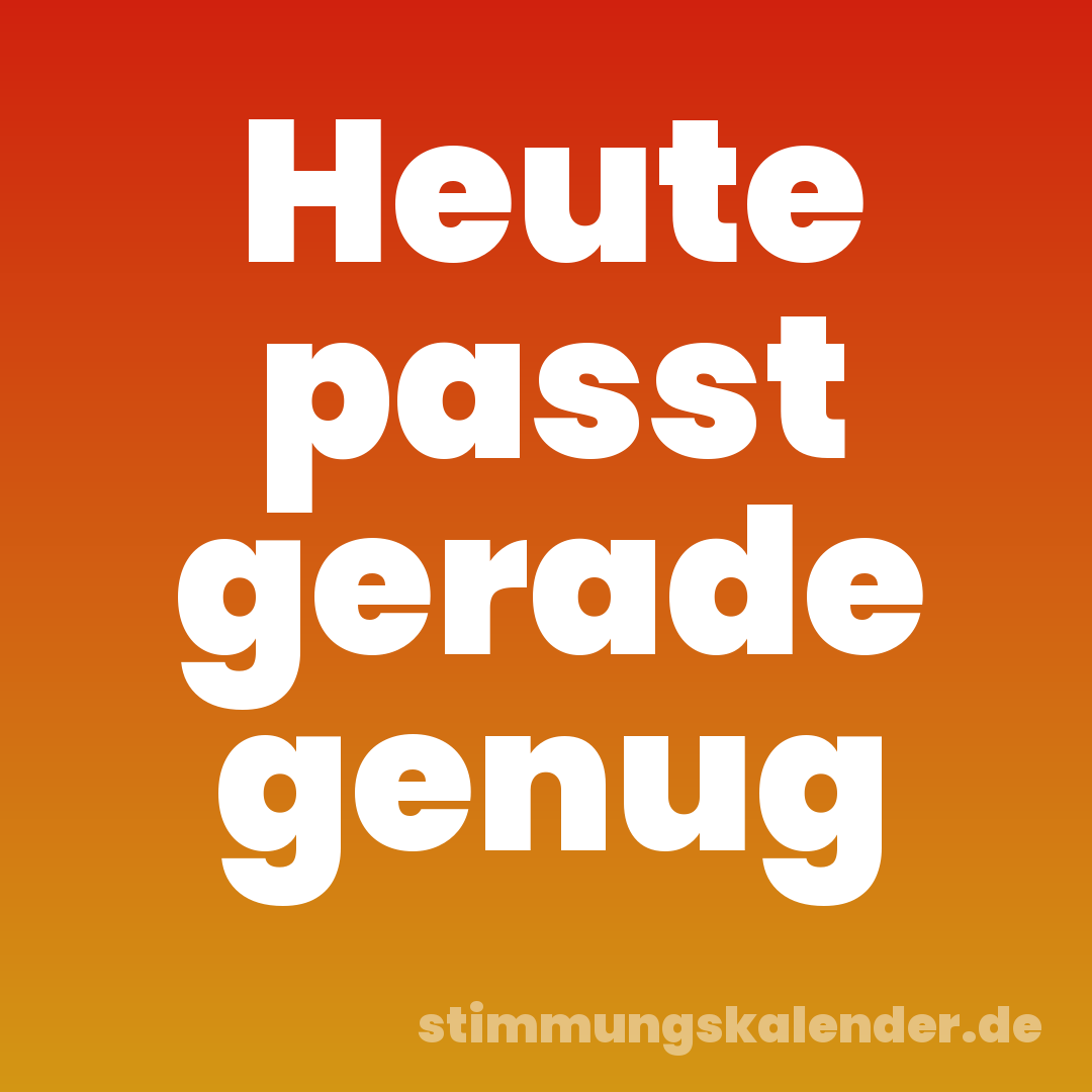 Heute passt gerade genug