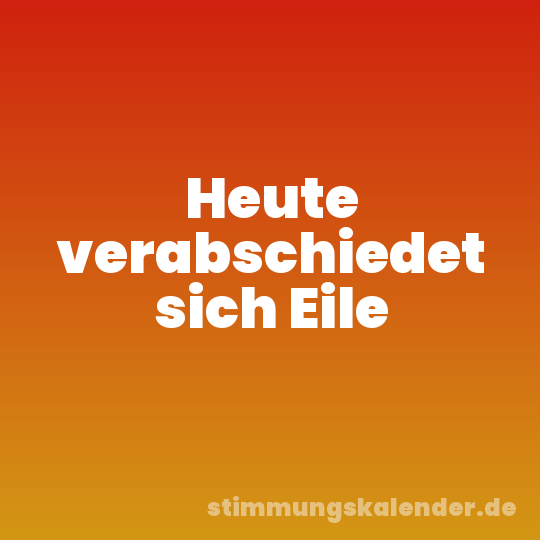 Heute verabschiedet sich Eile
