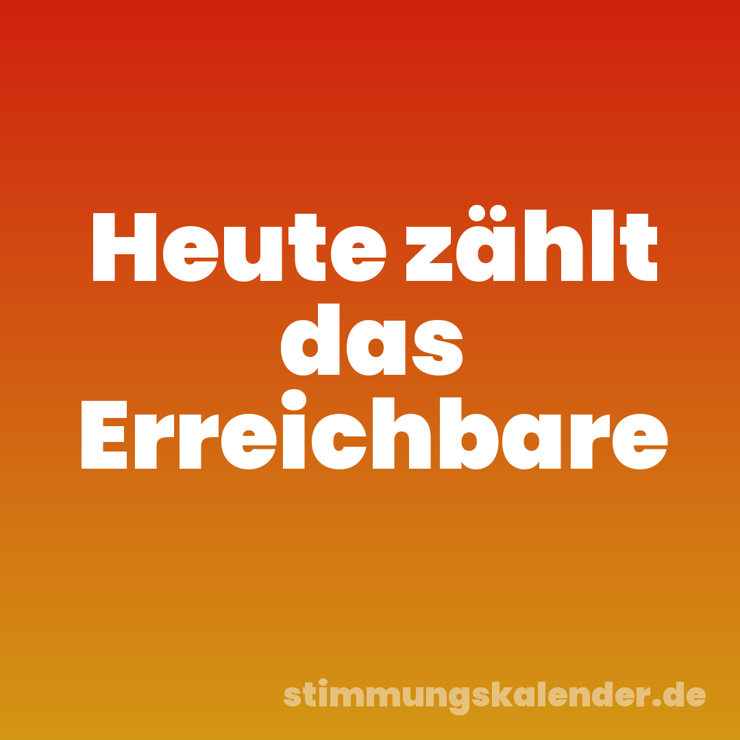 Heute zählt das Erreichbare