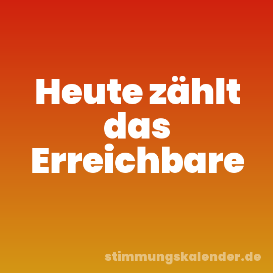 Heute zählt das Erreichbare