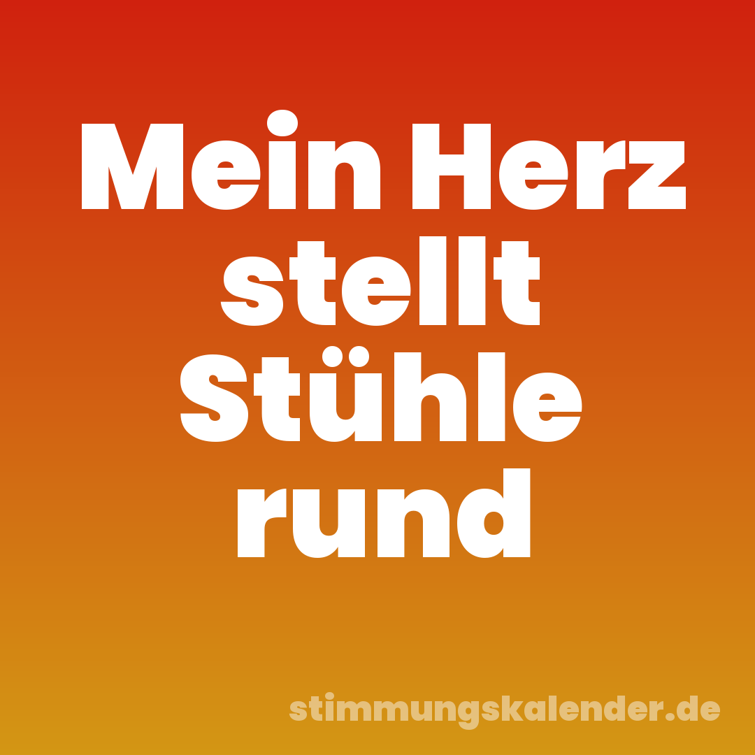 Mein Herz stellt Stühle rund