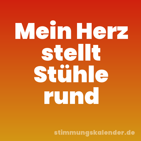 Mein Herz stellt Stühle rund