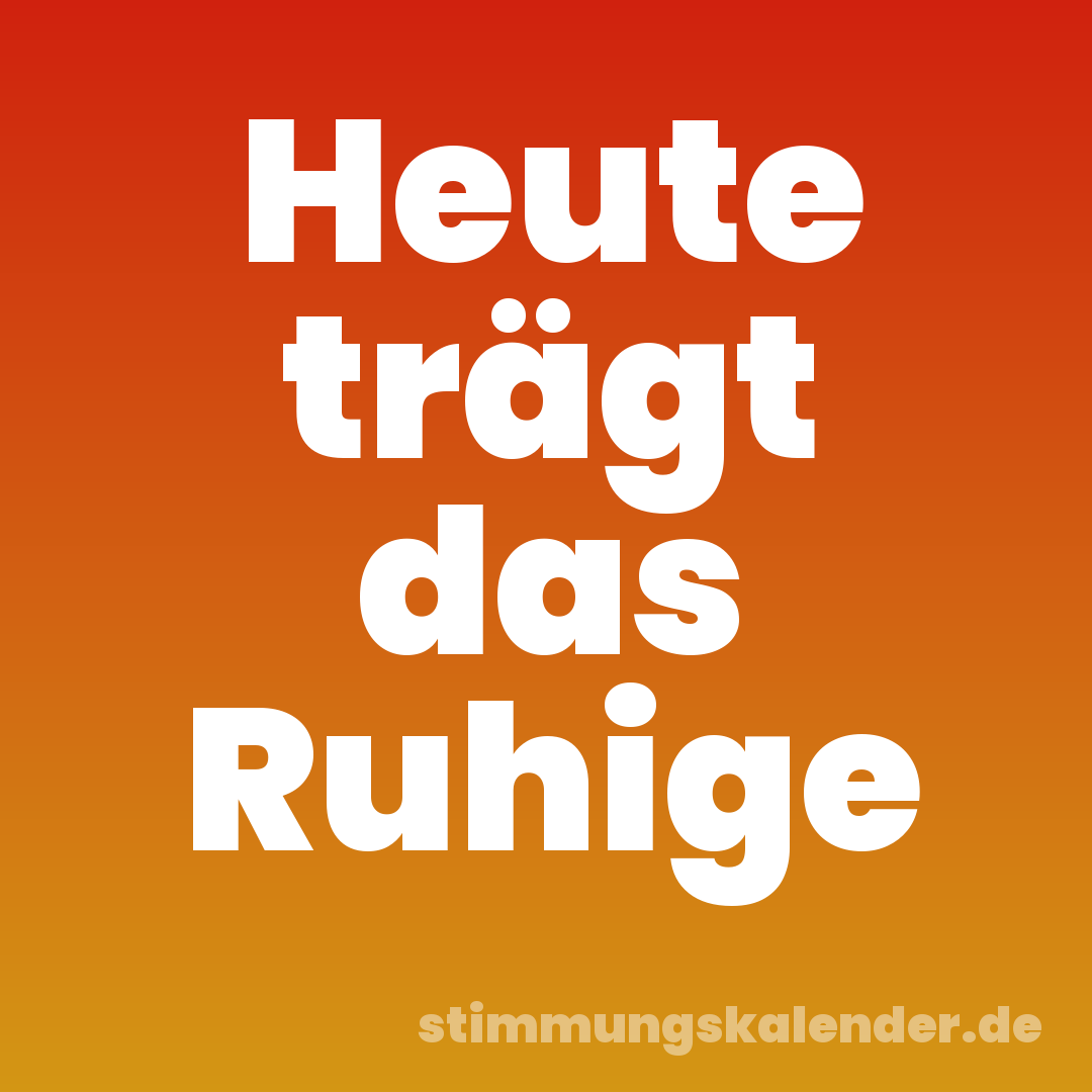 Heute trägt das Ruhige