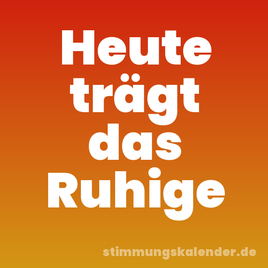 Heute trägt das Ruhige